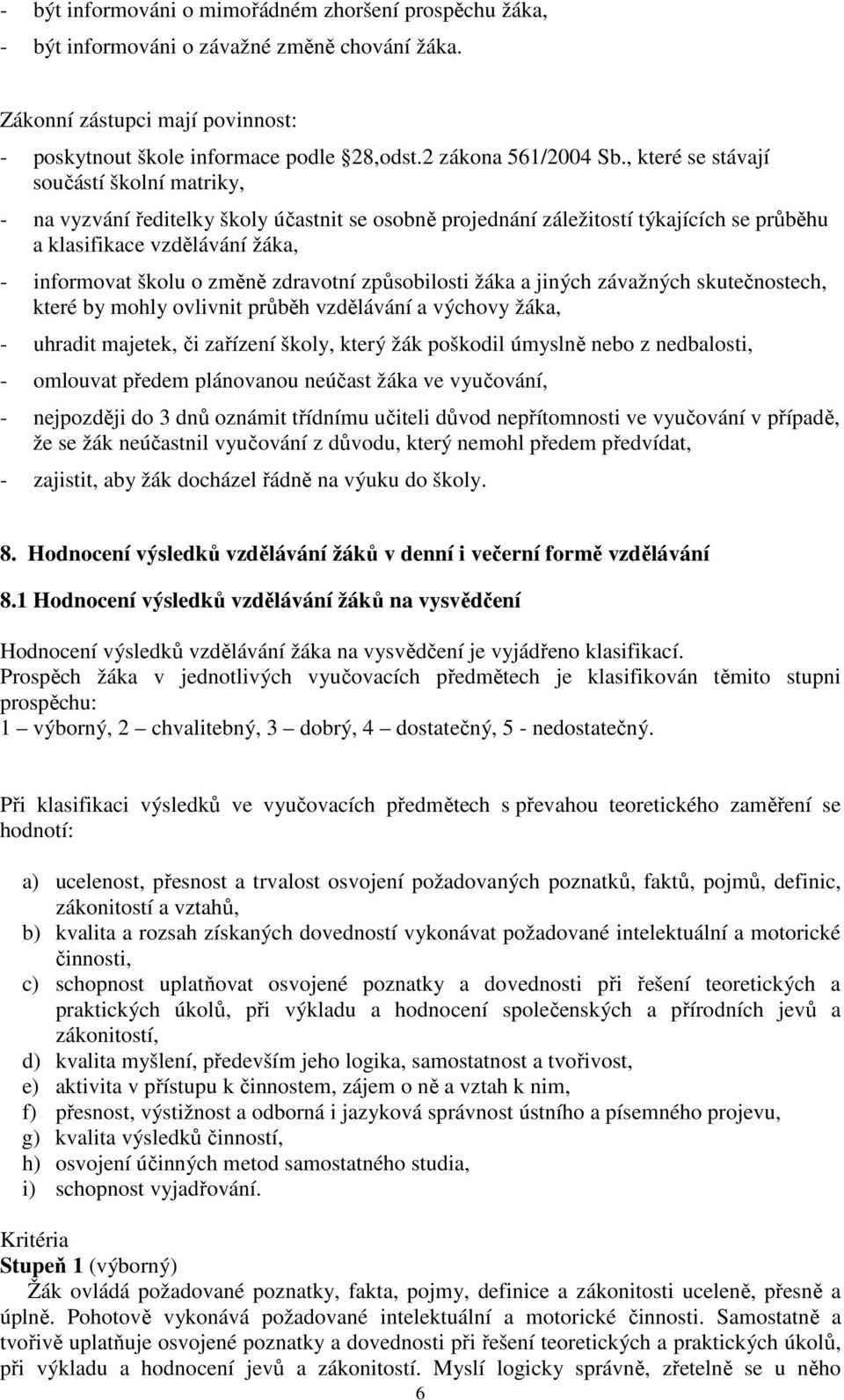 , které se stávají součástí školní matriky, - na vyzvání ředitelky školy účastnit se osobně projednání záležitostí týkajících se průběhu a klasifikace vzdělávání žáka, - informovat školu o změně