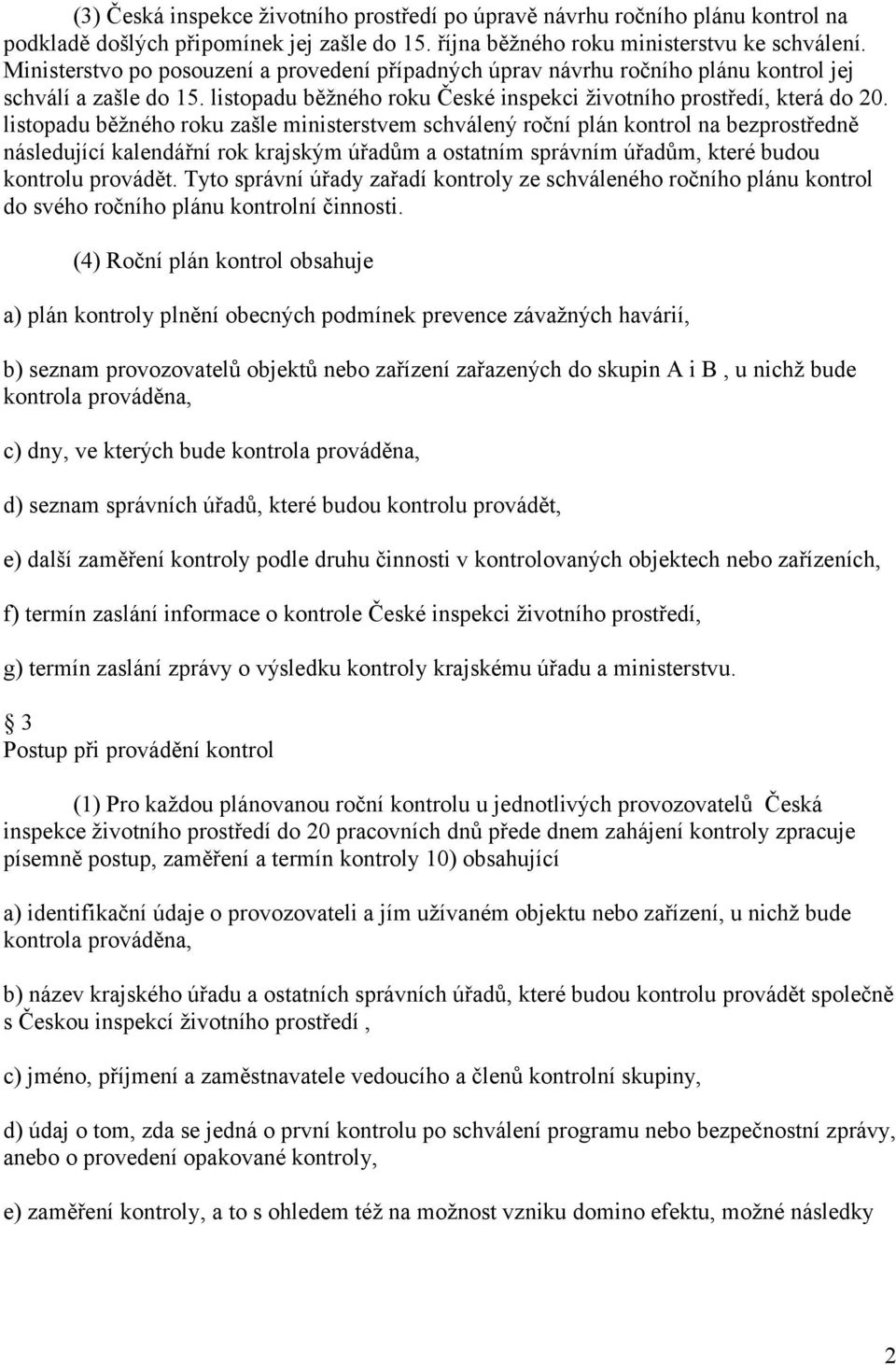 listopadu běžného roku zašle ministerstvem schválený roční plán kontrol na bezprostředně následující kalendářní rok krajským úřadům a ostatním správním úřadům, které budou kontrolu provádět.