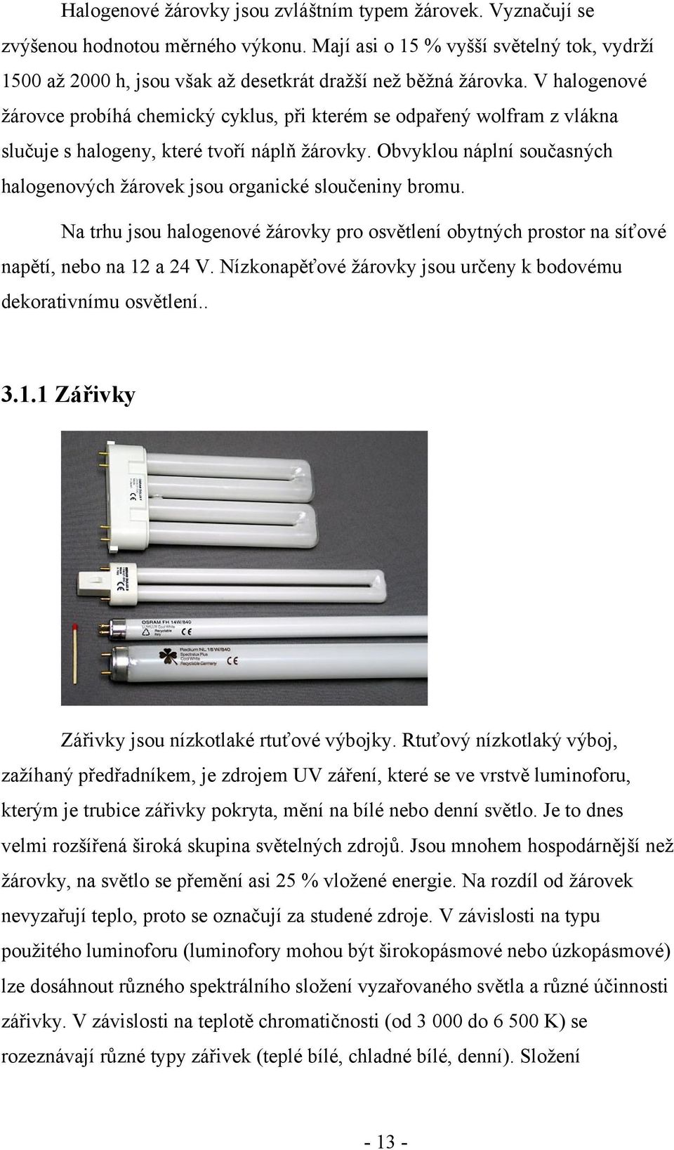 V halogenové žárovce probíhá chemický cyklus, při kterém se odpařený wolfram z vlákna slučuje s halogeny, které tvoří náplň žárovky.