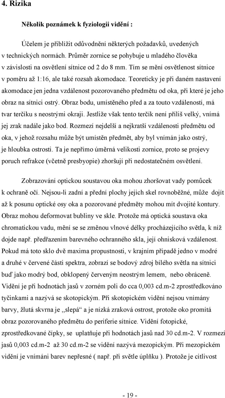 Teoreticky je při daném nastavení akomodace jen jedna vzdálenost pozorovaného předmětu od oka, při které je jeho obraz na sítnici ostrý.