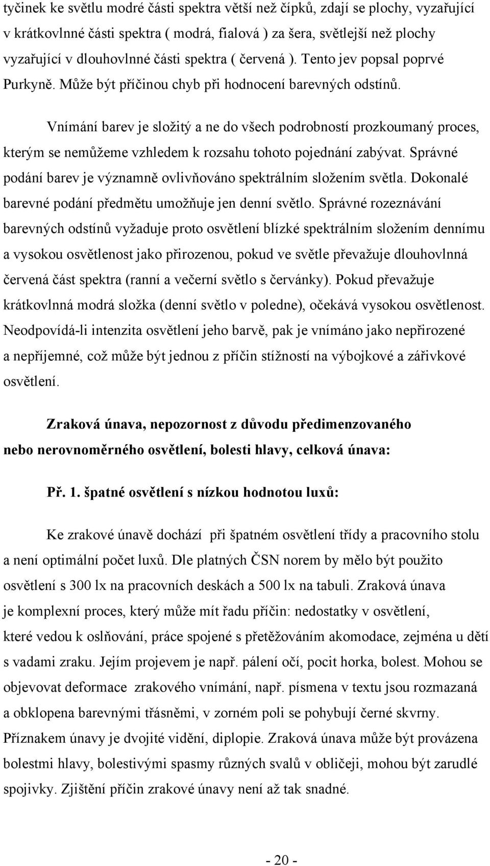 Vnímání barev je složitý a ne do všech podrobností prozkoumaný proces, kterým se nemůžeme vzhledem k rozsahu tohoto pojednání zabývat.