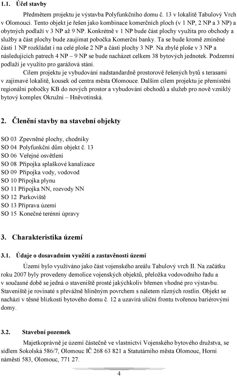 Konkrétně v 1 NP bude část plochy využita pro obchody a služby a část plochy bude zaujímat pobočka Komerční banky.