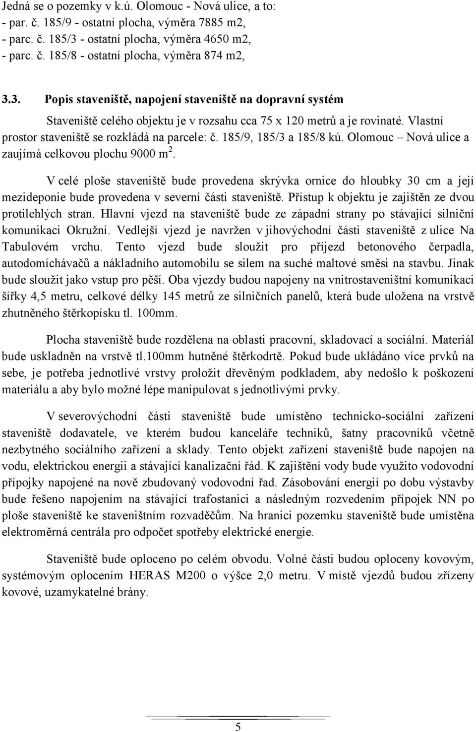 185/9, 185/3 a 185/8 kú. Olomouc Nová ulice a zaujímá celkovou plochu 9000 m 2.