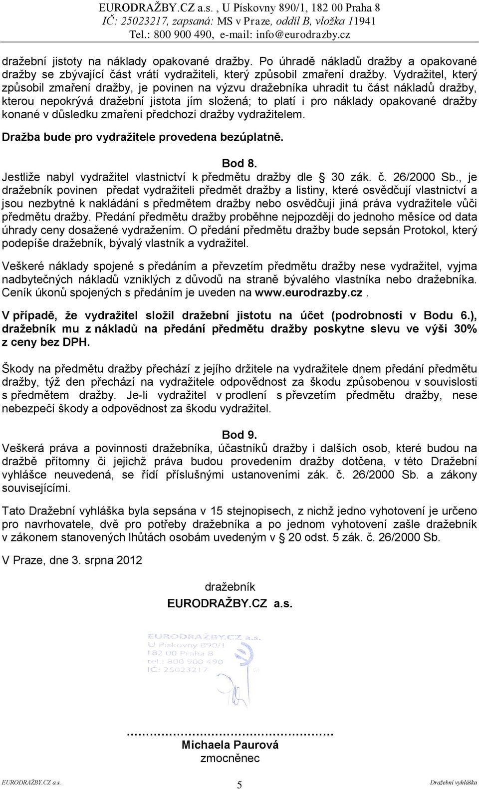 v důsledku zmaření předchozí dražby vydražitelem. Dražba bude pro vydražitele provedena bezúplatně. Bod 8. Jestliže nabyl vydražitel vlastnictví k předmětu dražby dle 30 zák. č. 26/2000 Sb.