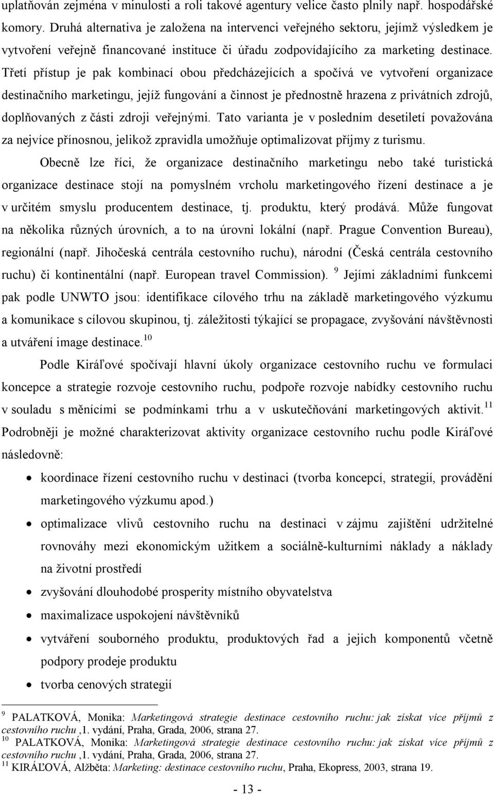 Třetí přístup je pak kombinací obou předcházejících a spočívá ve vytvoření organizace destinačního marketingu, jejíž fungování a činnost je přednostně hrazena z privátních zdrojů, doplňovaných z