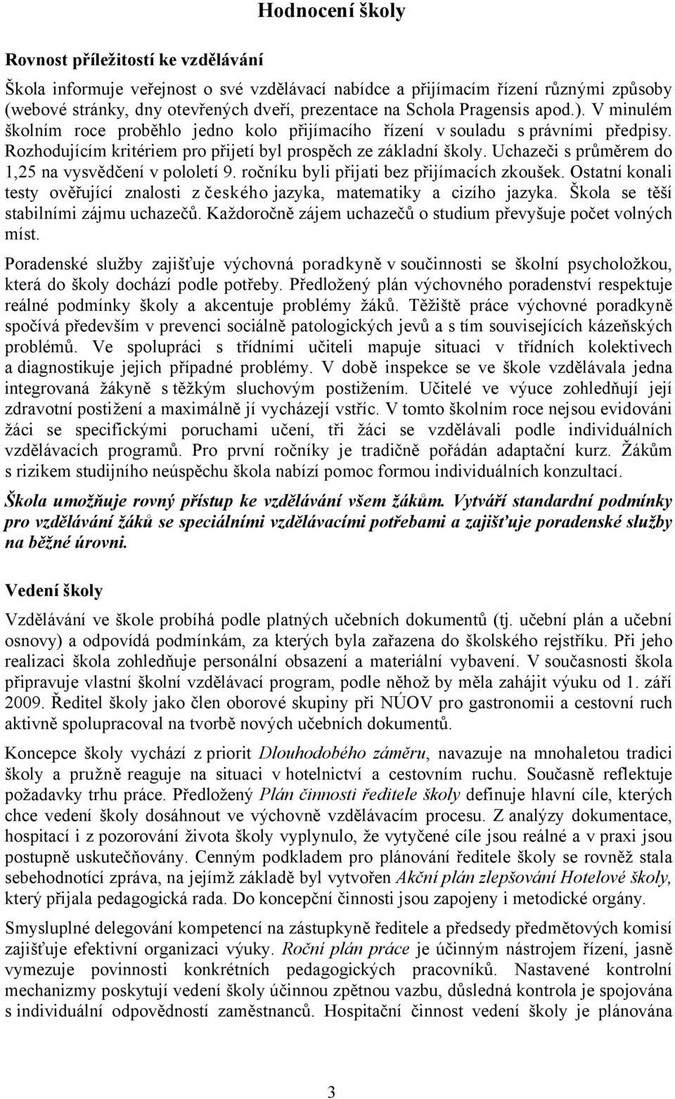 Uchazeči s průměrem do 1,25 na vysvědčení v pololetí 9. ročníku byli přijati bez přijímacích zkoušek. Ostatní konali testy ověřující znalosti zčeského jazyka, matematiky a cizího jazyka.