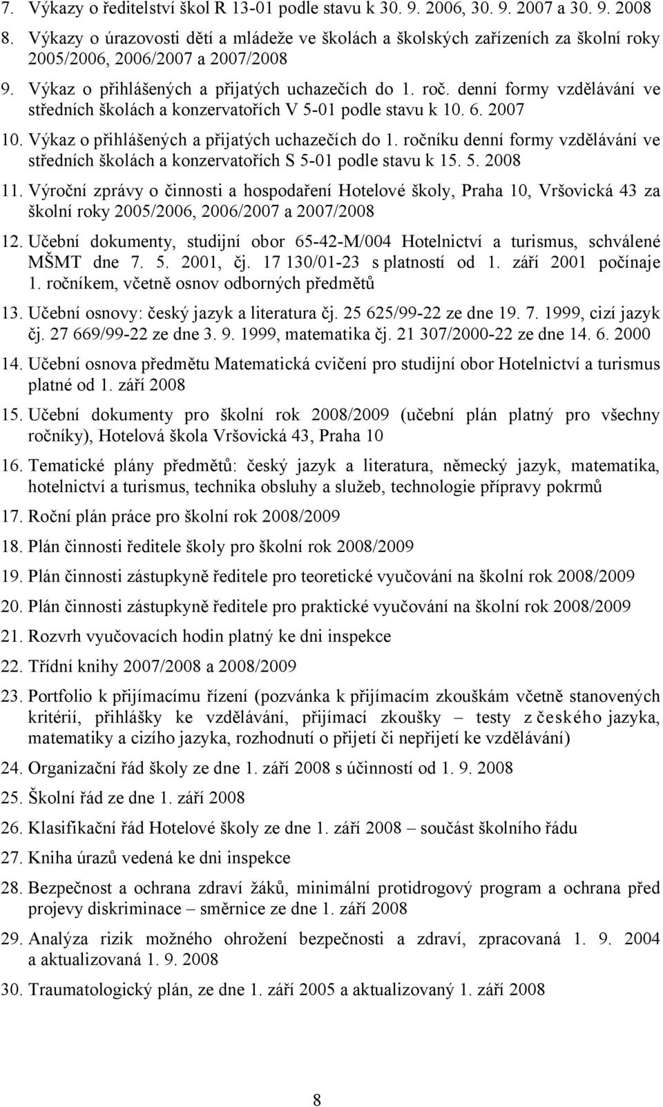 denní formy vzdělávání ve středních školách a konzervatořích V 5-01 podle stavu k 10. 6. 2007 10. Výkaz o přihlášených a přijatých uchazečích do 1.