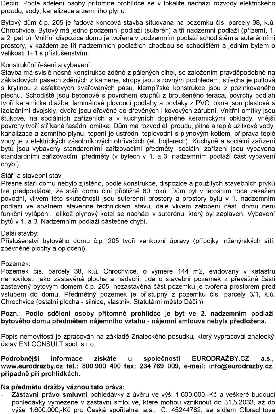 Vnitřní dispozice domu je tvořena v podzemním podlaží schodištěm a suterénními prostory, v každém ze tří nadzemních podlažích chodbou se schodištěm a jedním bytem o velikosti 1+1 s příslušenstvím.