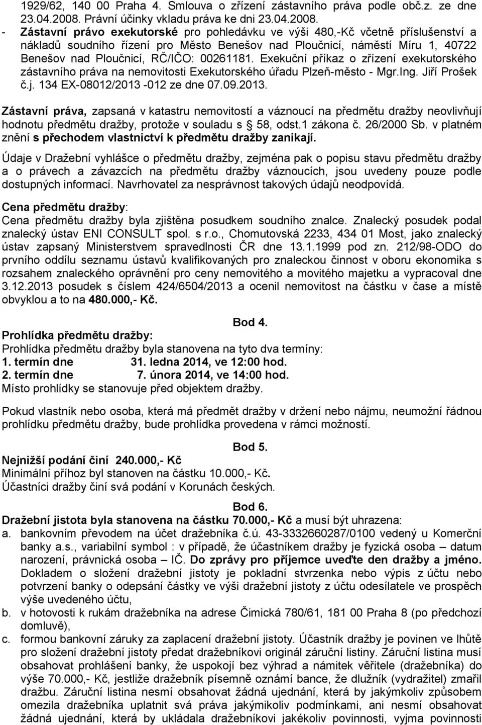 - Zástavní právo exekutorské pro pohledávku ve výši 480,-Kč včetně příslušenství a nákladů soudního řízení pro Město Benešov nad Ploučnicí, náměstí Míru 1, 40722 Benešov nad Ploučnicí, RČ/IČO: