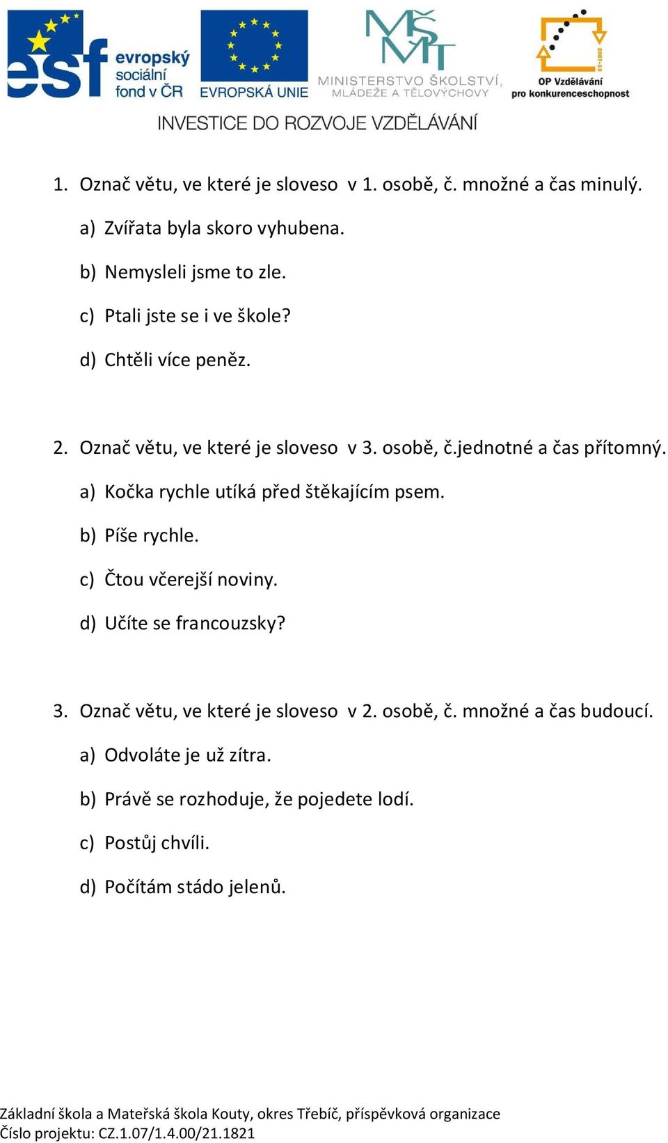 a) Ko ka rychle utíká p ed št kajícím psem. b) Píše rychle. c) tou v erejší noviny. d) U íte se francouzsky? 3.