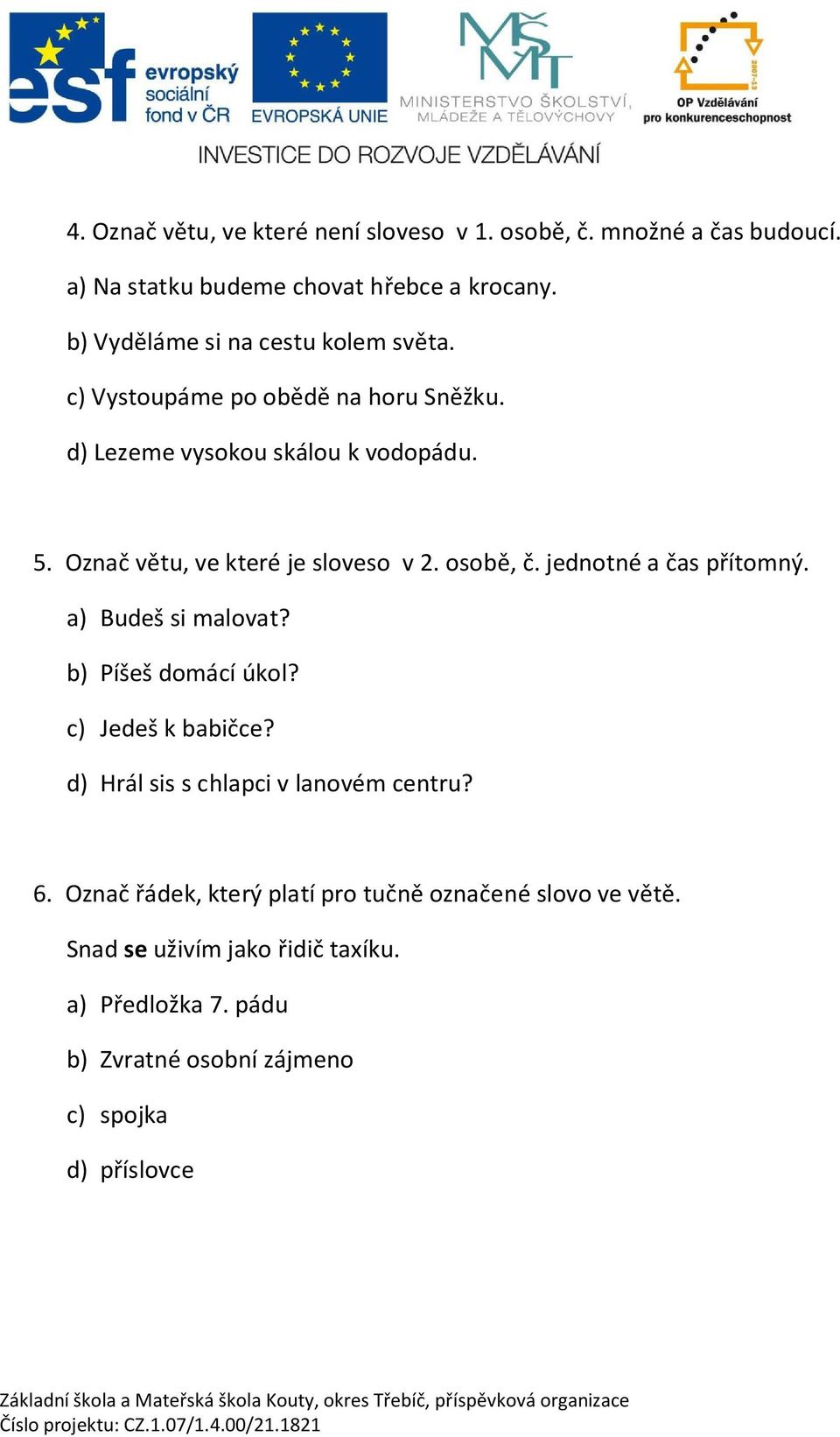 Ozna v tu, ve které je sloveso v 2. osob,. jednotné a as p ítomný. a) Budeš si malovat? b) Píšeš domácí úkol? c) Jedeš k babi ce?