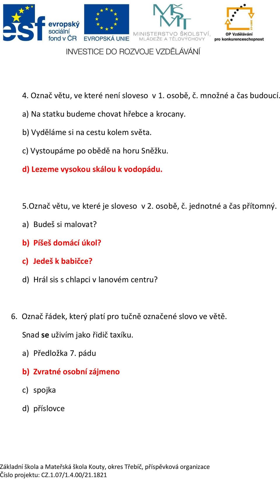 Ozna v tu, ve které je sloveso v 2. osob,. jednotné a as p ítomný. a) Budeš si malovat? b) Píšeš domácí úkol? c) Jedeš k babi ce?