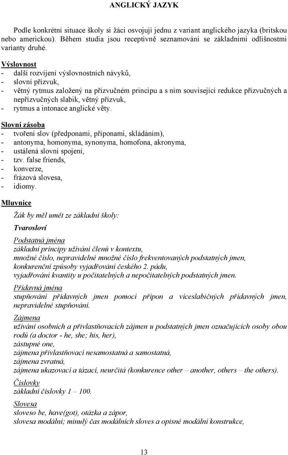 Výslovnost - další rozvíjení výslovnostních návyků, - slovní přízvuk, - větný rytmus založený na přízvučném principu a s ním související redukce přízvučných a nepřízvučných slabik, větný přízvuk, -