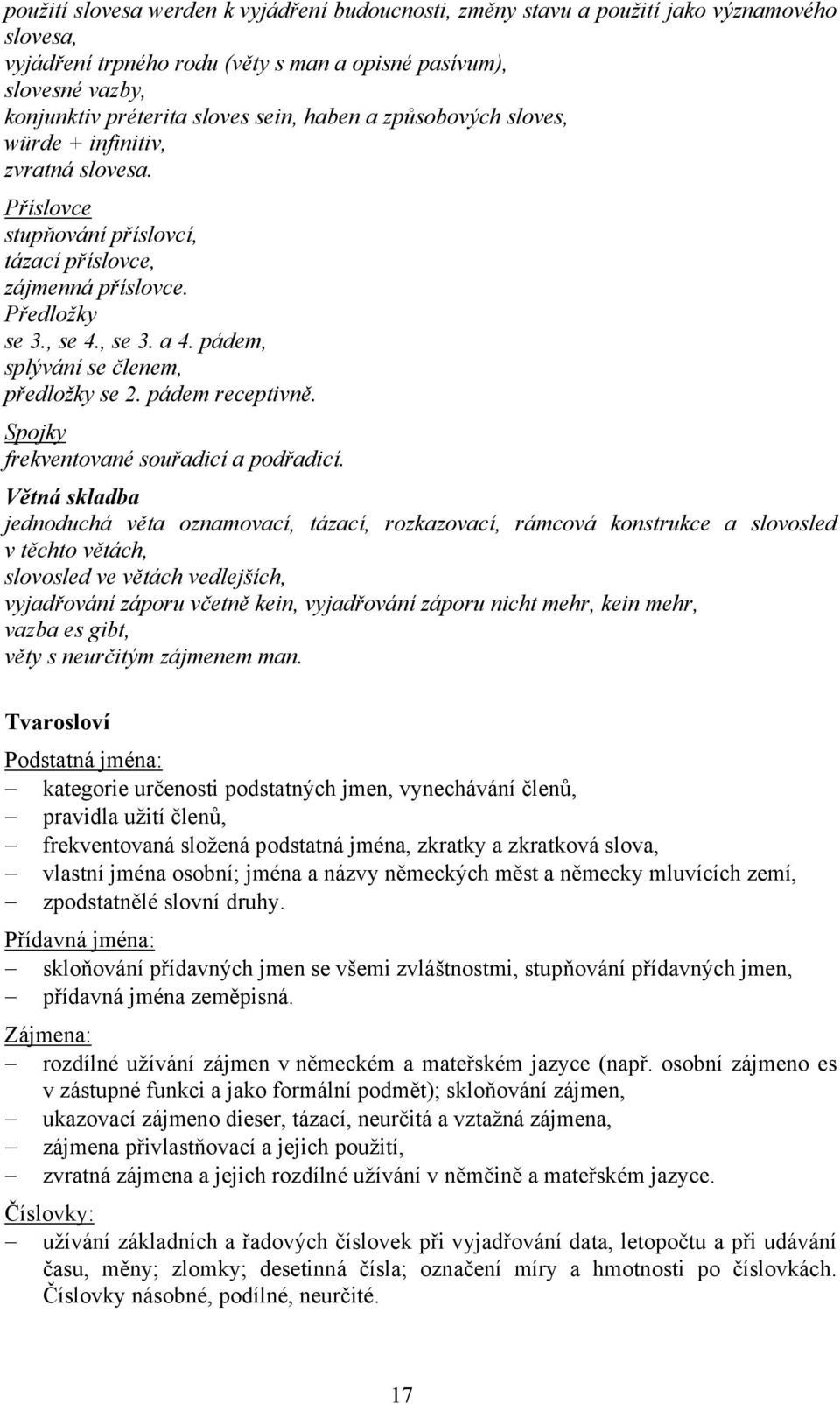 pádem, splývání se členem, předložky se 2. pádem receptivně. Spojky frekventované souřadicí a podřadicí.