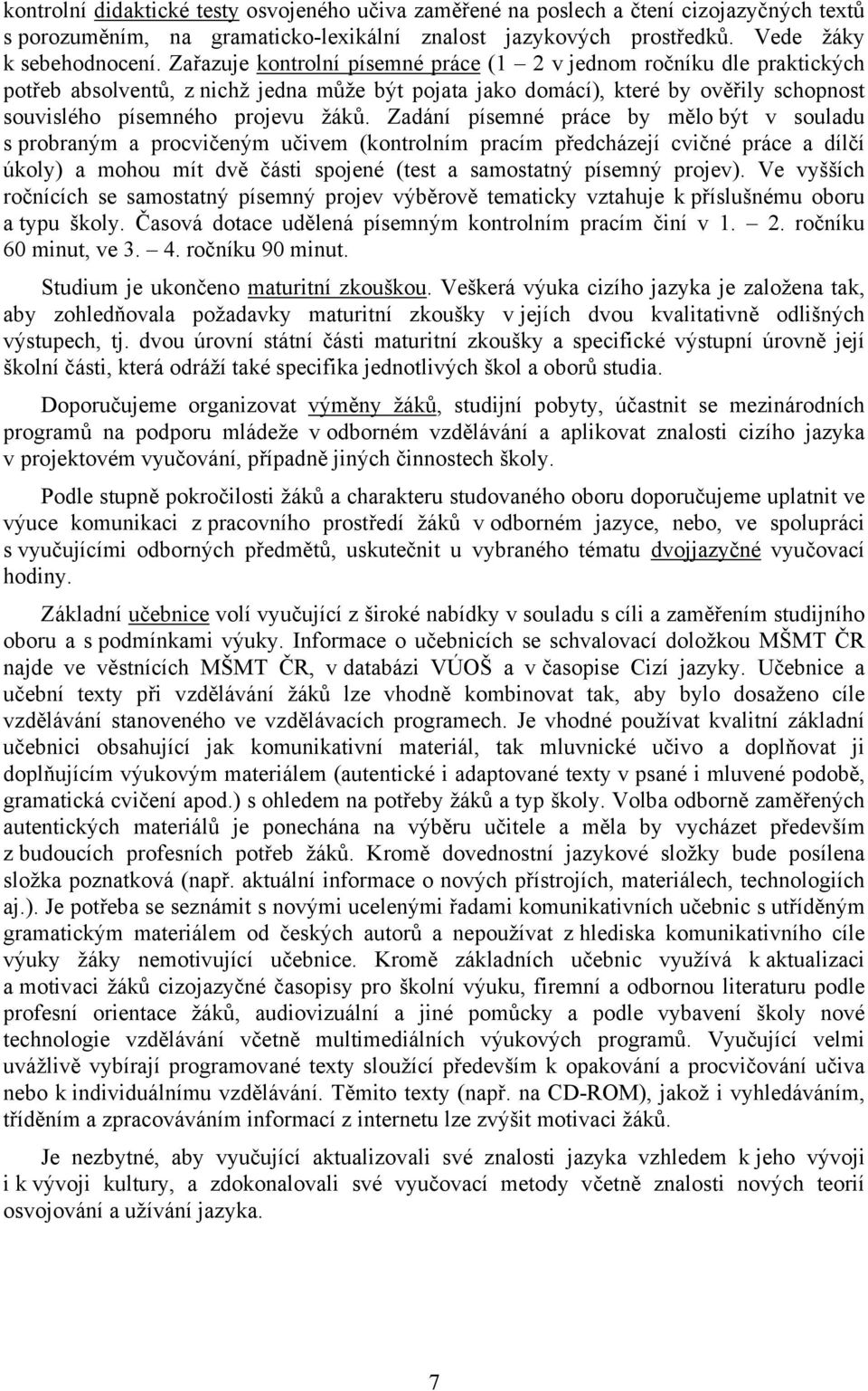 Zadání písemné práce by mělo být v souladu s probraným a procvičeným učivem (kontrolním pracím předcházejí cvičné práce a dílčí úkoly) a mohou mít dvě části spojené (test a samostatný písemný projev).