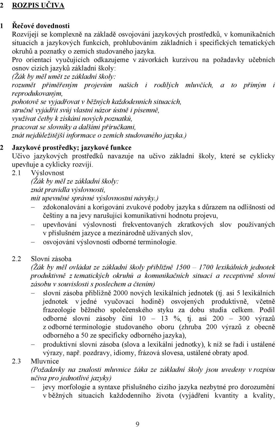 Pro orientaci vyučujících odkazujeme v závorkách kurzívou na požadavky učebních osnov cizích jazyků základní školy: (Žák by měl umět ze základní školy: rozumět přiměřeným projevům našich i rodilých