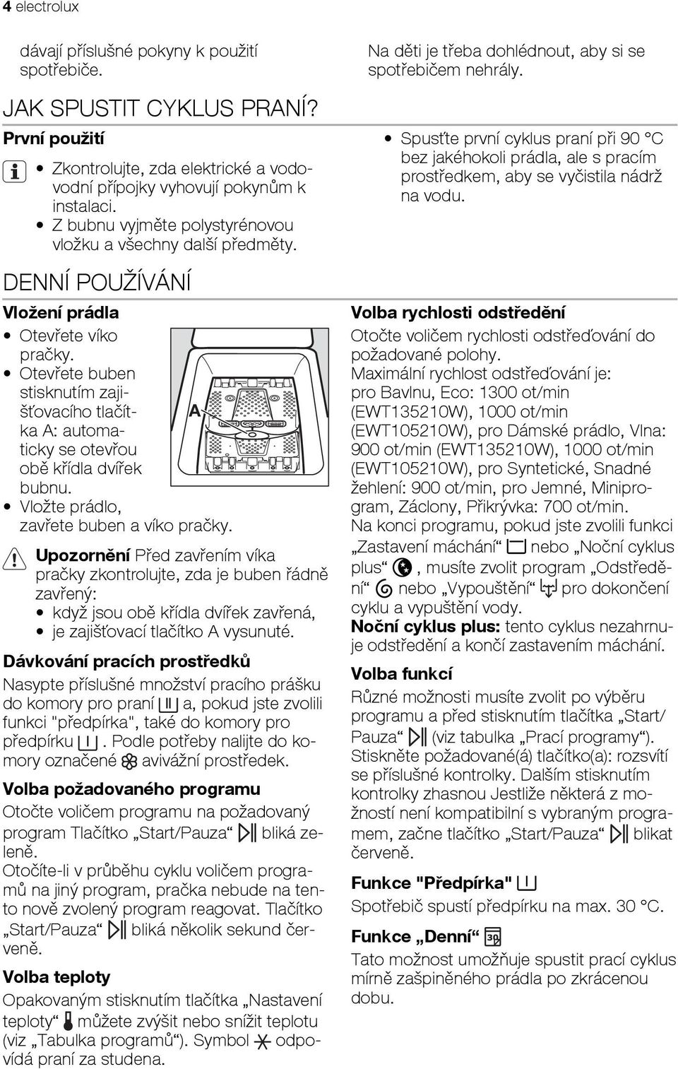 Otevřete buben stisknutím zajišťovacího tlačítka A: automa- A ticky se otevřou obě křídla dvířek bubnu. Vložte prádlo, zavřete buben a víko pračky.