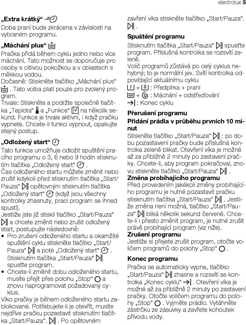 Trvale: Stiskněte a podržte společně tlačítka Teplota a Funkce na několik sekund. Funkce je trvale aktivní, i když pračku vypnete. Chcete-li funkci vypnout, opakujte stejný postup.