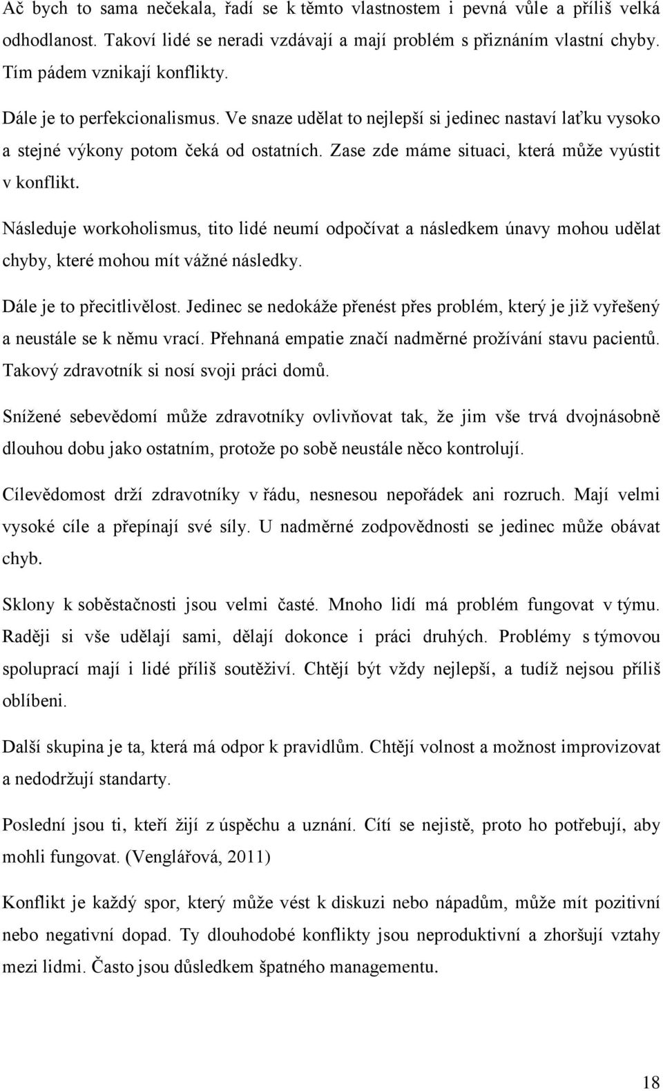 Následuje workoholismus, tito lidé neumí odpočívat a následkem únavy mohou udělat chyby, které mohou mít vážné následky. Dále je to přecitlivělost.