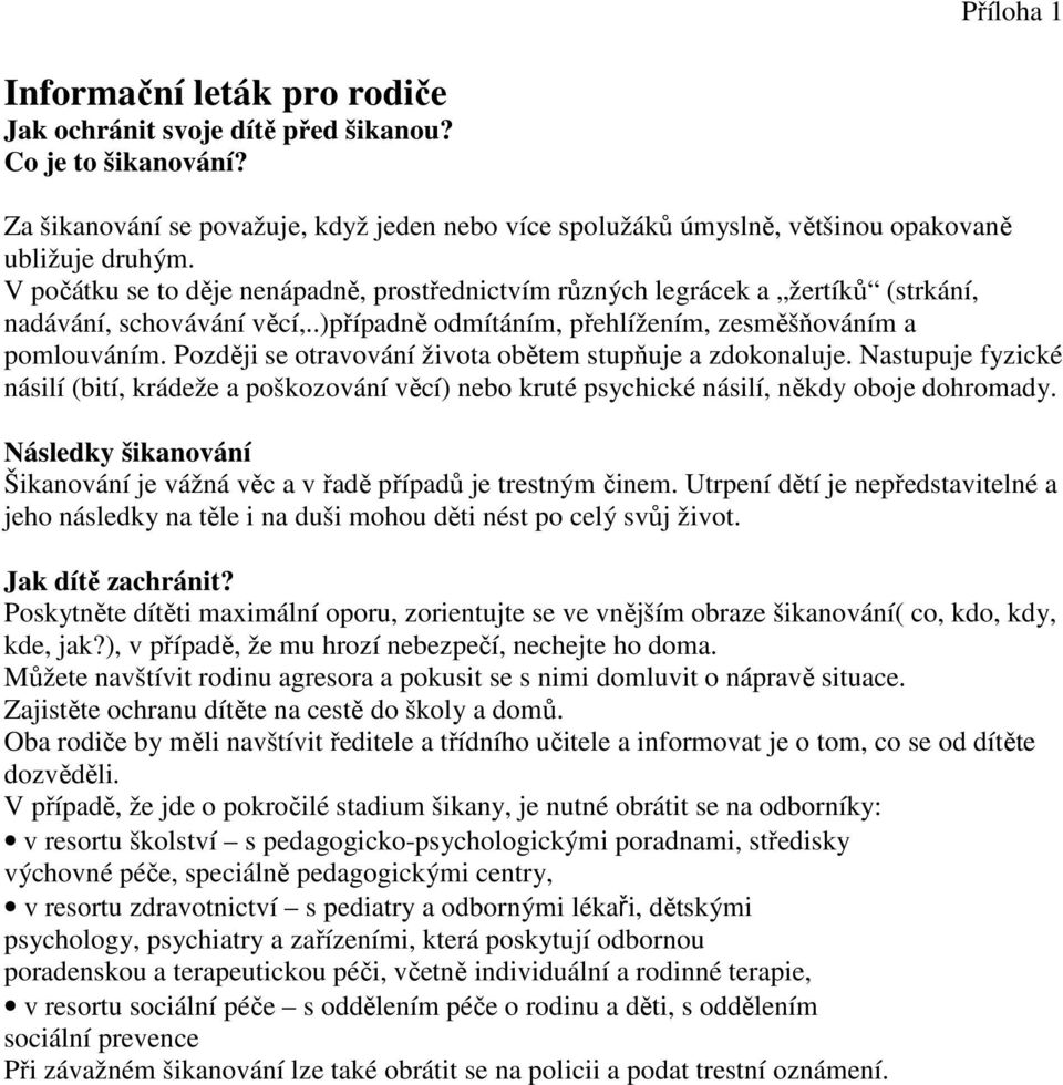 Později se otravování života obětem stupňuje a zdokonaluje. Nastupuje fyzické násilí (bití, krádeže a poškozování věcí) bo kruté psychické násilí, někdy oboje dohromady.