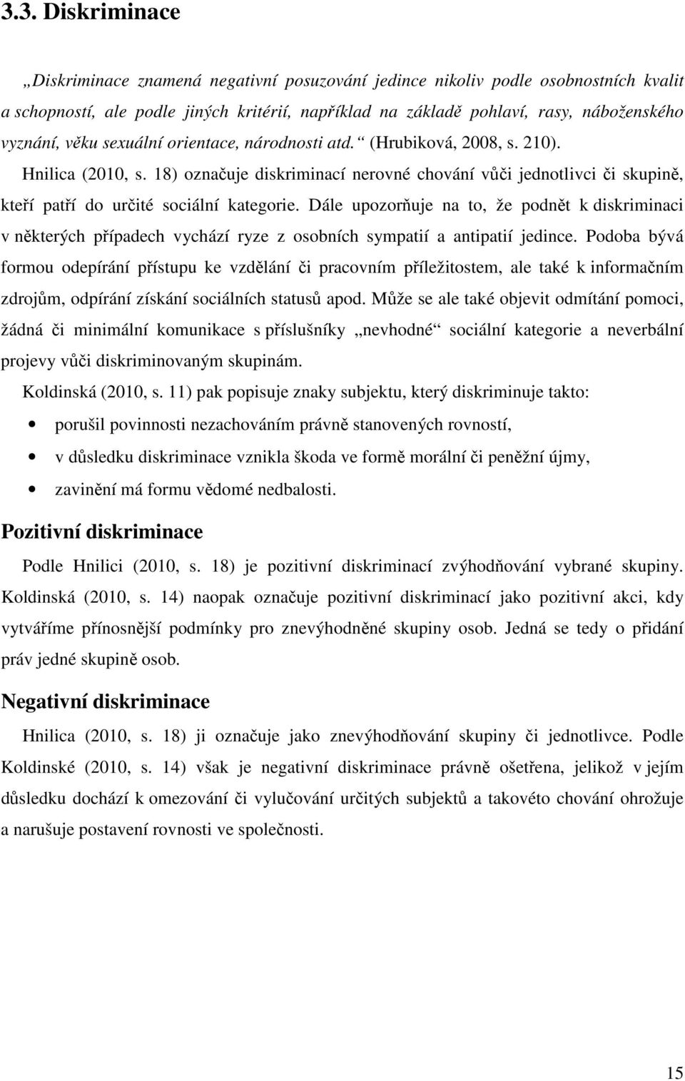 18) označuje diskriminací nerovné chování vůči jednotlivci či skupině, kteří patří do určité sociální kategorie.