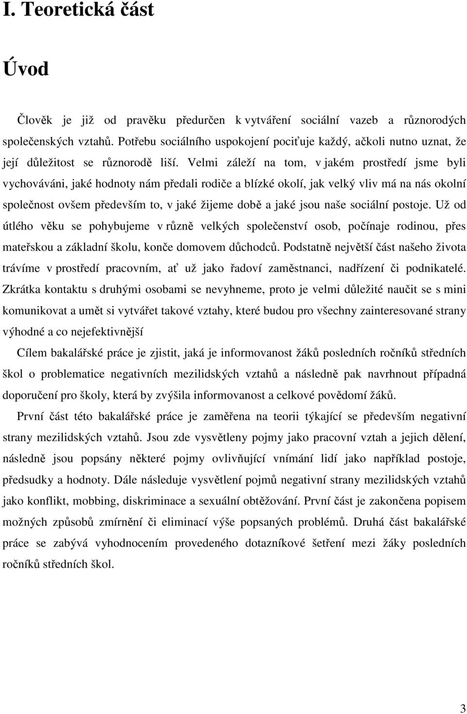 Velmi záleží na tom, v jakém prostředí jsme byli vychováváni, jaké hodnoty nám předali rodiče a blízké okolí, jak velký vliv má na nás okolní společnost ovšem především to, v jaké žijeme době a jaké