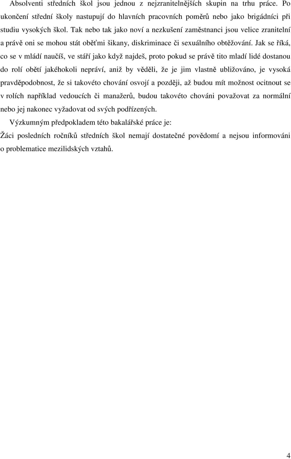 Jak se říká, co se v mládí naučíš, ve stáří jako když najdeš, proto pokud se právě tito mladí lidé dostanou do rolí obětí jakéhokoli nepráví, aniž by věděli, že je jim vlastně ubližováno, je vysoká