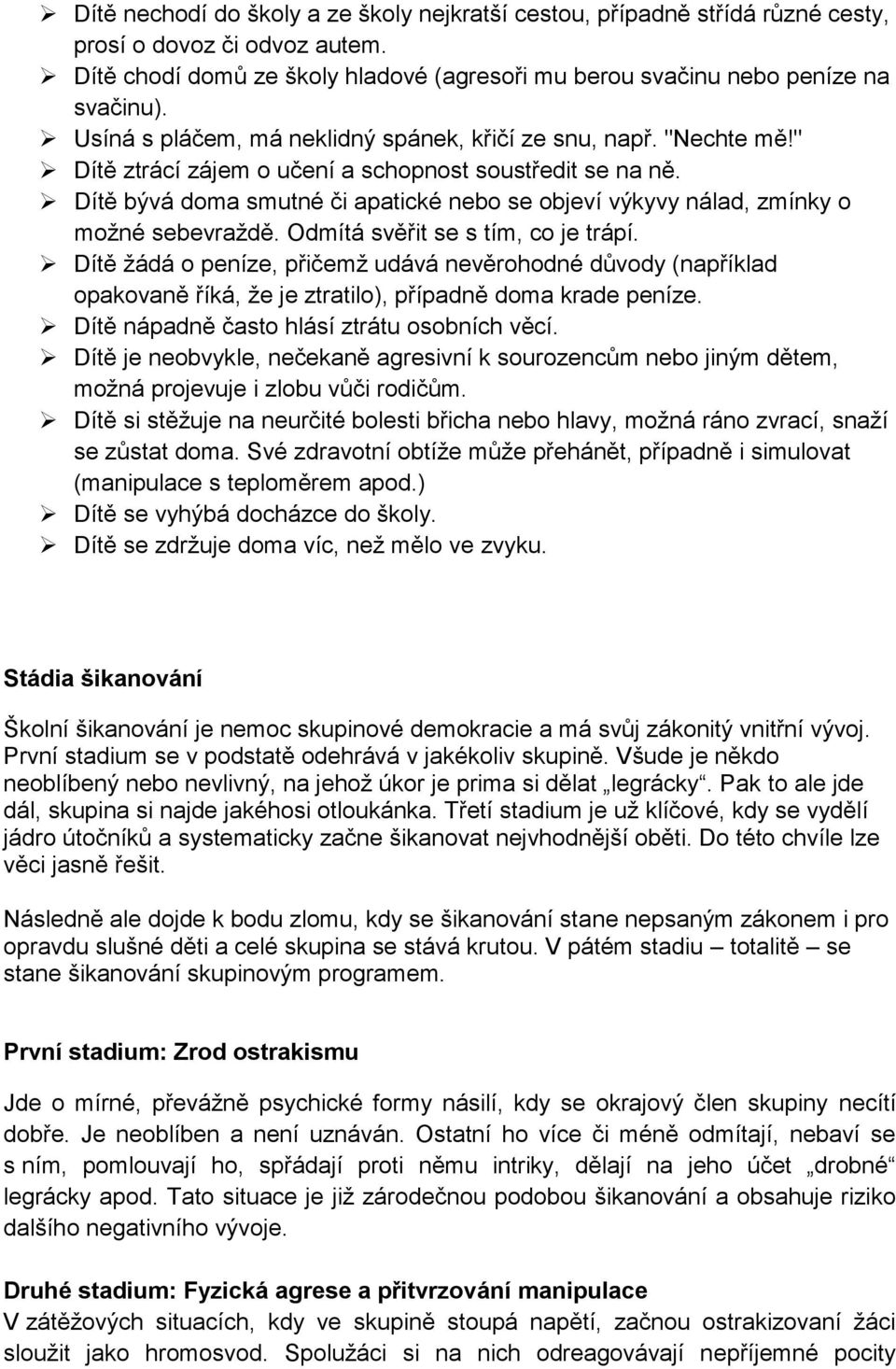 Dítě bývá doma smutné či apatické nebo se objeví výkyvy nálad, zmínky o možné sebevraždě. Odmítá svěřit se s tím, co je trápí.