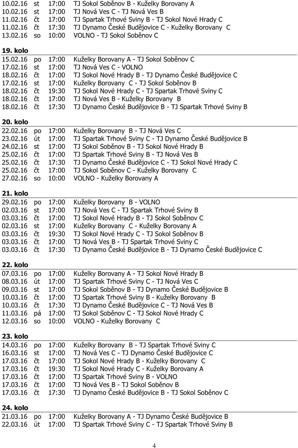 02.16 st 17:00 Kuželky Borovany C - TJ Sokol Soběnov B 18.02.16 čt 19:30 TJ Sokol Nové Hrady C - TJ Spartak Trhové Sviny C 18.02.16 čt 17:00 TJ Nová Ves B - Kuželky Borovany B 18.02.16 čt 17:30 TJ Dynamo České Budějovice B - TJ Spartak Trhové Sviny B 20.