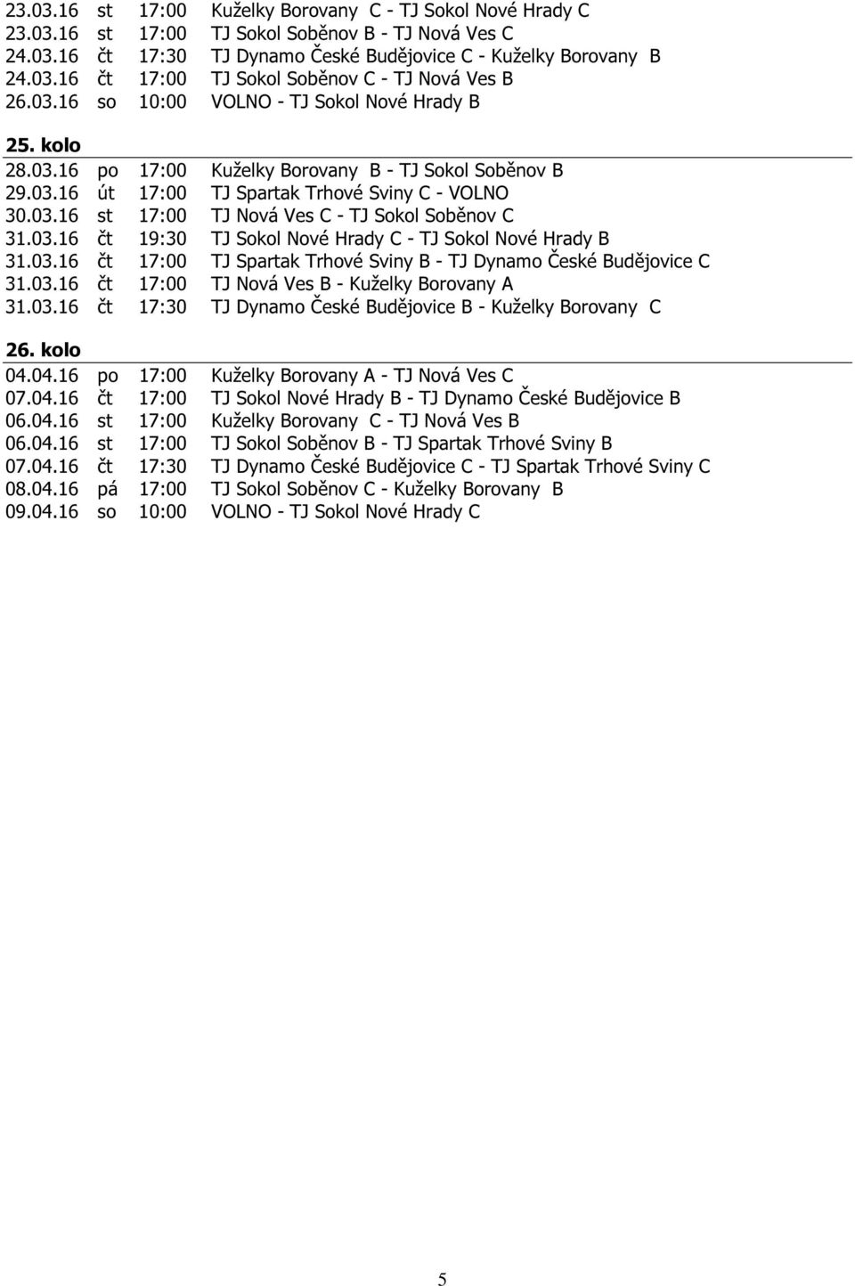 03.16 čt 19:30 TJ Sokol Nové Hrady C - TJ Sokol Nové Hrady B 31.03.16 čt 17:00 TJ Spartak Trhové Sviny B - TJ Dynamo České Budějovice C 31.03.16 čt 17:00 TJ Nová Ves B - Kuželky Borovany A 31.03.16 čt 17:30 TJ Dynamo České Budějovice B - Kuželky Borovany C 26.