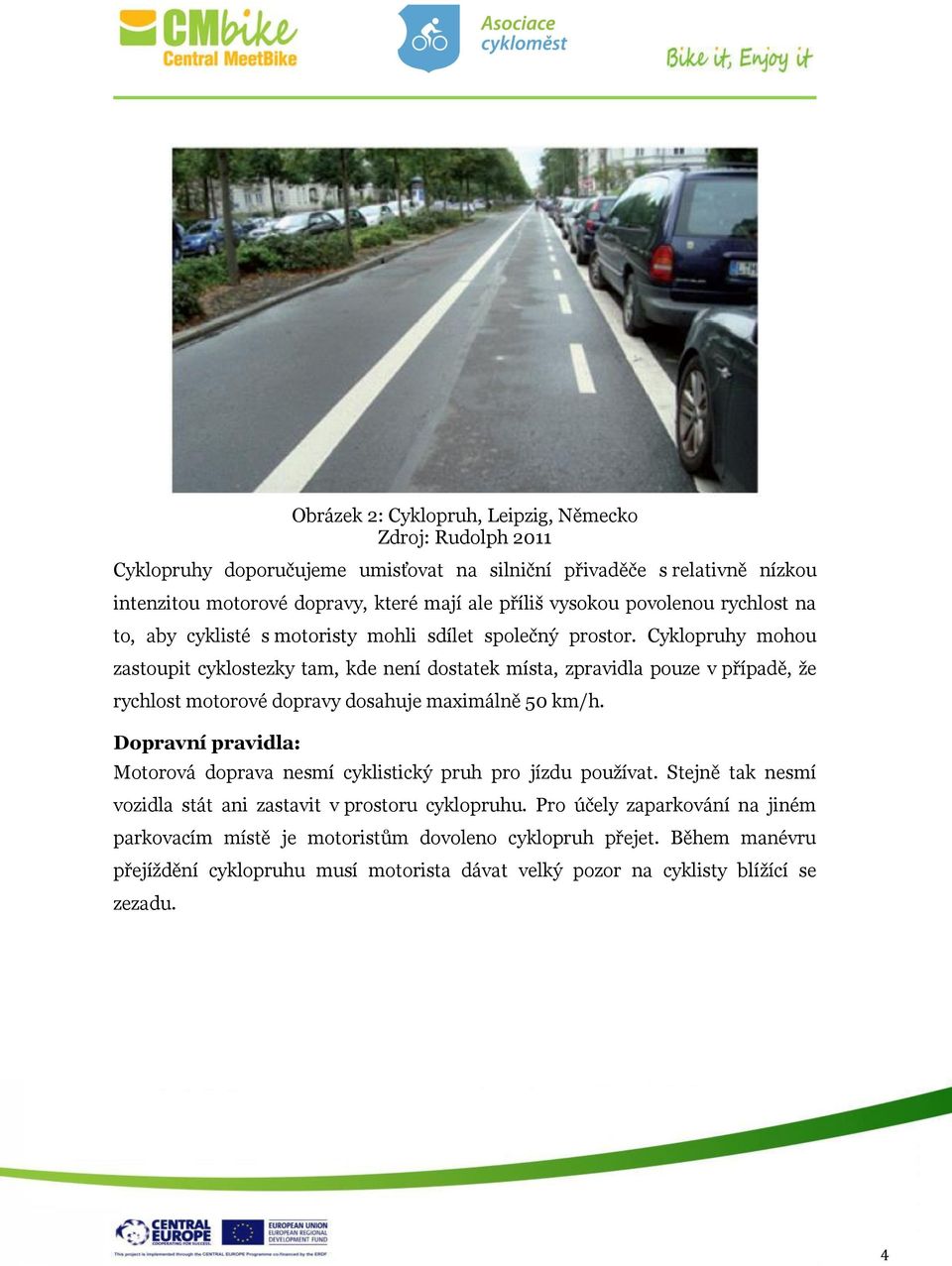 Cyklopruhy mohou zastoupit cyklostezky tam, kde není dostatek místa, zpravidla pouze v případě, že rychlost motorové dopravy dosahuje maximálně 50 km/h.