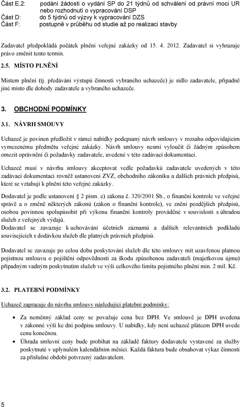 realizaci stavby Zadavatel předpokládá počátek plnění veřejné zakázky od 15. 4. 2012. Zadavatel si vyhrazuje právo změnit tento termín. 2.5. MÍSTO PLNĚNÍ Místem plnění (tj.