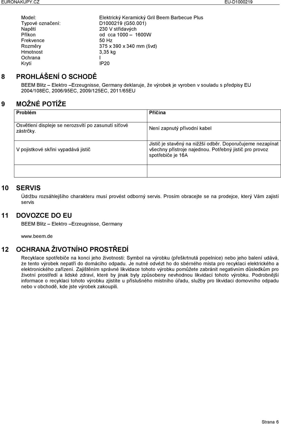 předpisy EU 2004/108EC, 2006/95EC, 2009/125EC, 2011/65EU 9 MOŽNÉ POTÍŽE Problém Osvětlení displeje se nerozsvítí po zasunutí síťové zástrčky.