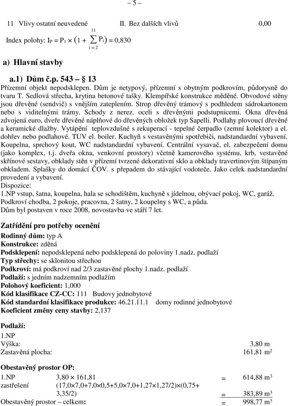 Strop dřevěný trámový s podhledem sádrokartonem nebo s viditelnými trámy. Schody z nerez. oceli s dřevěnými podstupnicemi.