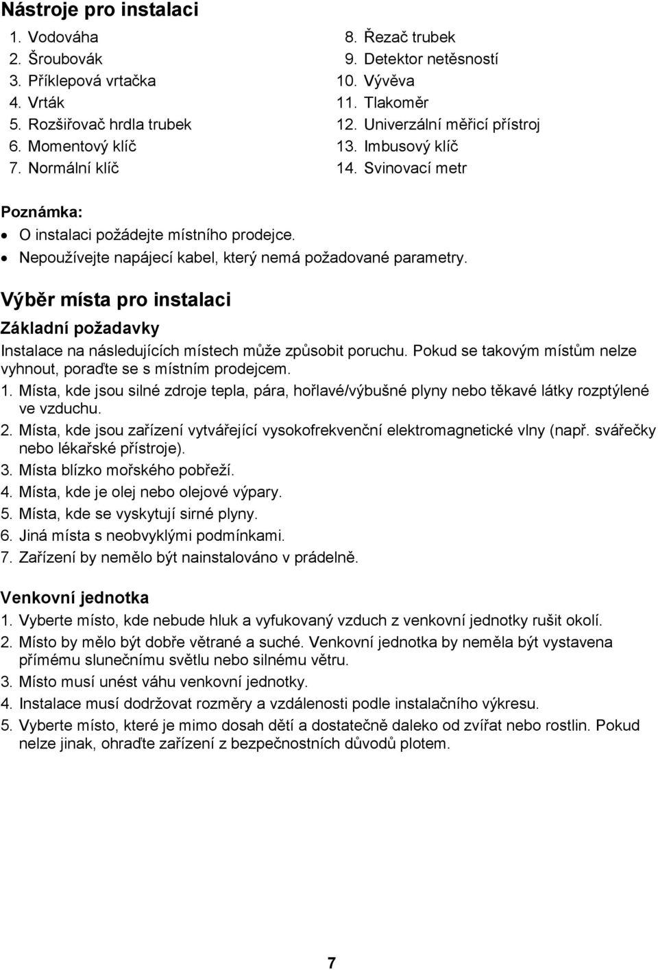 Výběr místa pro instalaci Základní požadavky Instalace na následujících místech může způsobit poruchu. Pokud se takovým místům nelze vyhnout, poraďte se s místním prodejcem. 1.