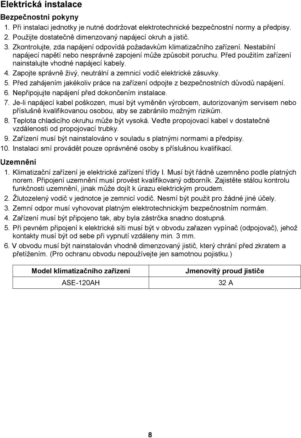 Před použitím zařízení nainstalujte vhodné napájecí kabely. 4. Zapojte správně živý, neutrální a zemnicí vodič elektrické zásuvky. 5.