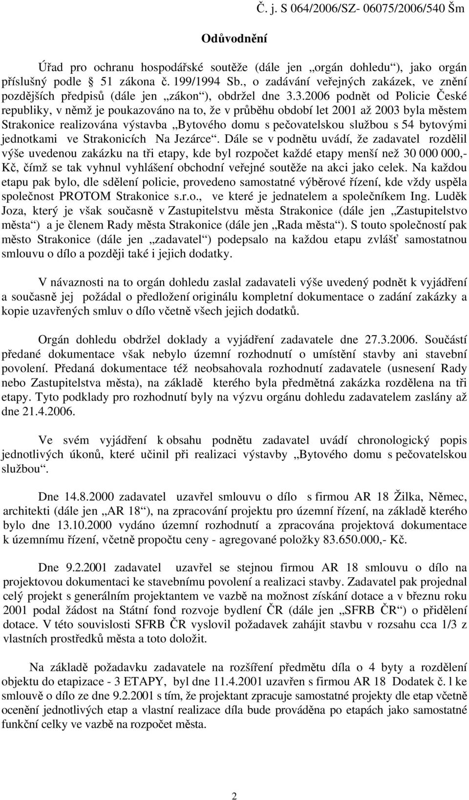 3.2006 podnět od Policie České republiky, v němž je poukazováno na to, že v průběhu období let 2001 až 2003 byla městem Strakonice realizována výstavba Bytového domu s pečovatelskou službou s 54