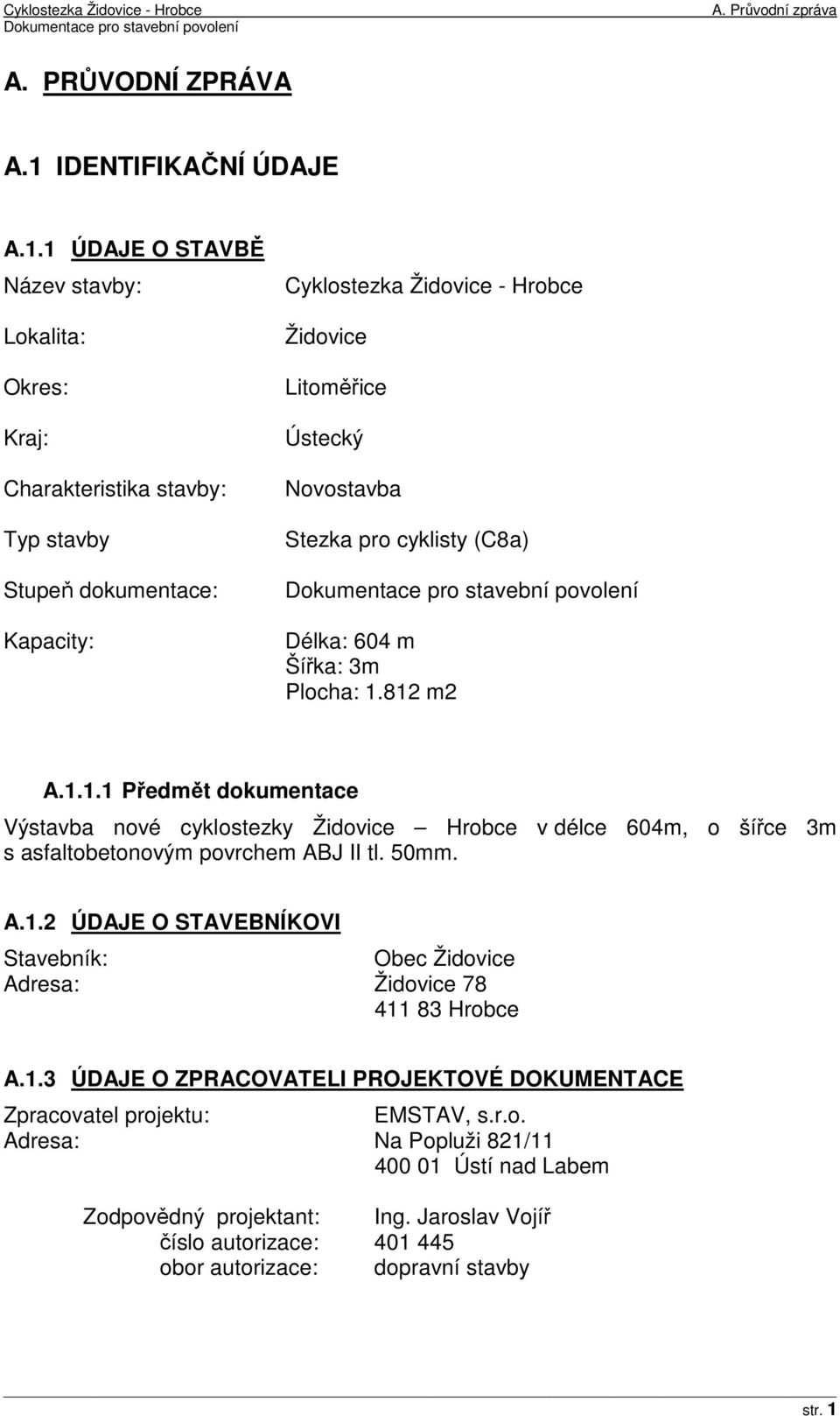 1 ÚDAJE O STAVBĚ Název stavby: Lokalita: Okres: Kraj: Charakteristika stavby: Typ stavby Stupeň dokumentace: Kapacity: Cyklostezka Židovice - Hrobce Židovice Litoměřice Ústecký Novostavba Stezka pro