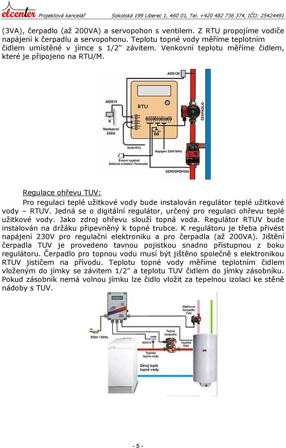 Jedná se o digitální regulátor, určený pro regulaci ohřevu teplé užitkové vody. Jako zdroj ohřevu slouží topná voda. Regulátor RTUV bude instalován na držáku připevněný k topné trubce.