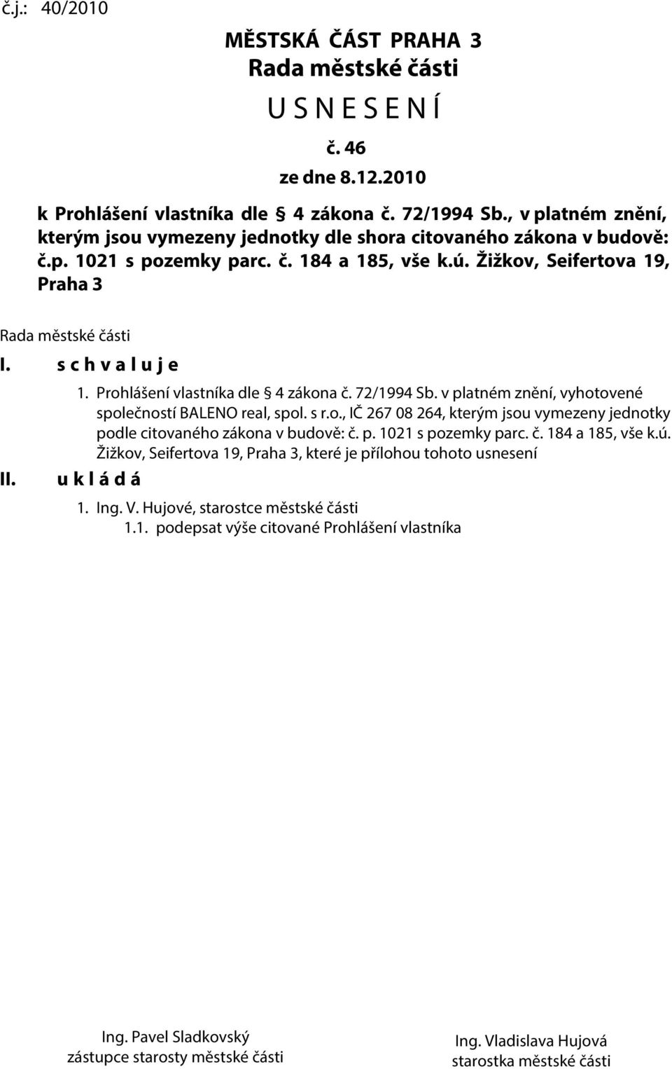 s c h v a l u j e II. 1. Prohlášení vlastníka dle 4 zákona č. 72/1994 Sb. v platném znění, vyhotovené společností BALENO real, spol. s r.o., IČ 267 08 264, kterým jsou vymezeny jednotky podle citovaného zákona v budově: č.