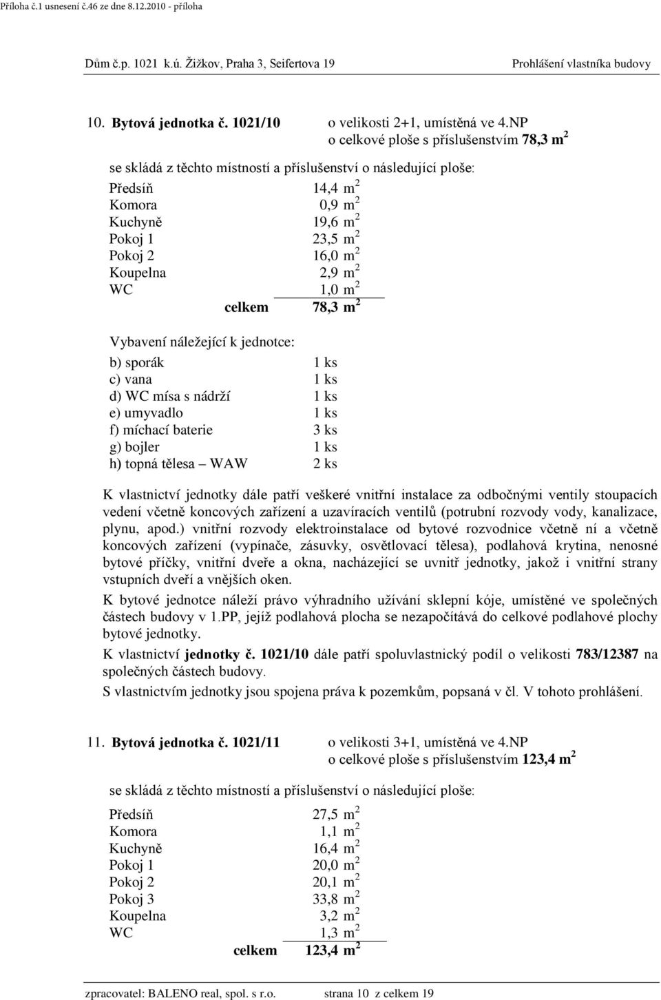 d) WC mísa s nádrží 1 ks e) umyvadlo 1 ks f) míchací baterie 3 ks g) bojler 1 ks h) topná tělesa WAW 2 ks plynu, apod.