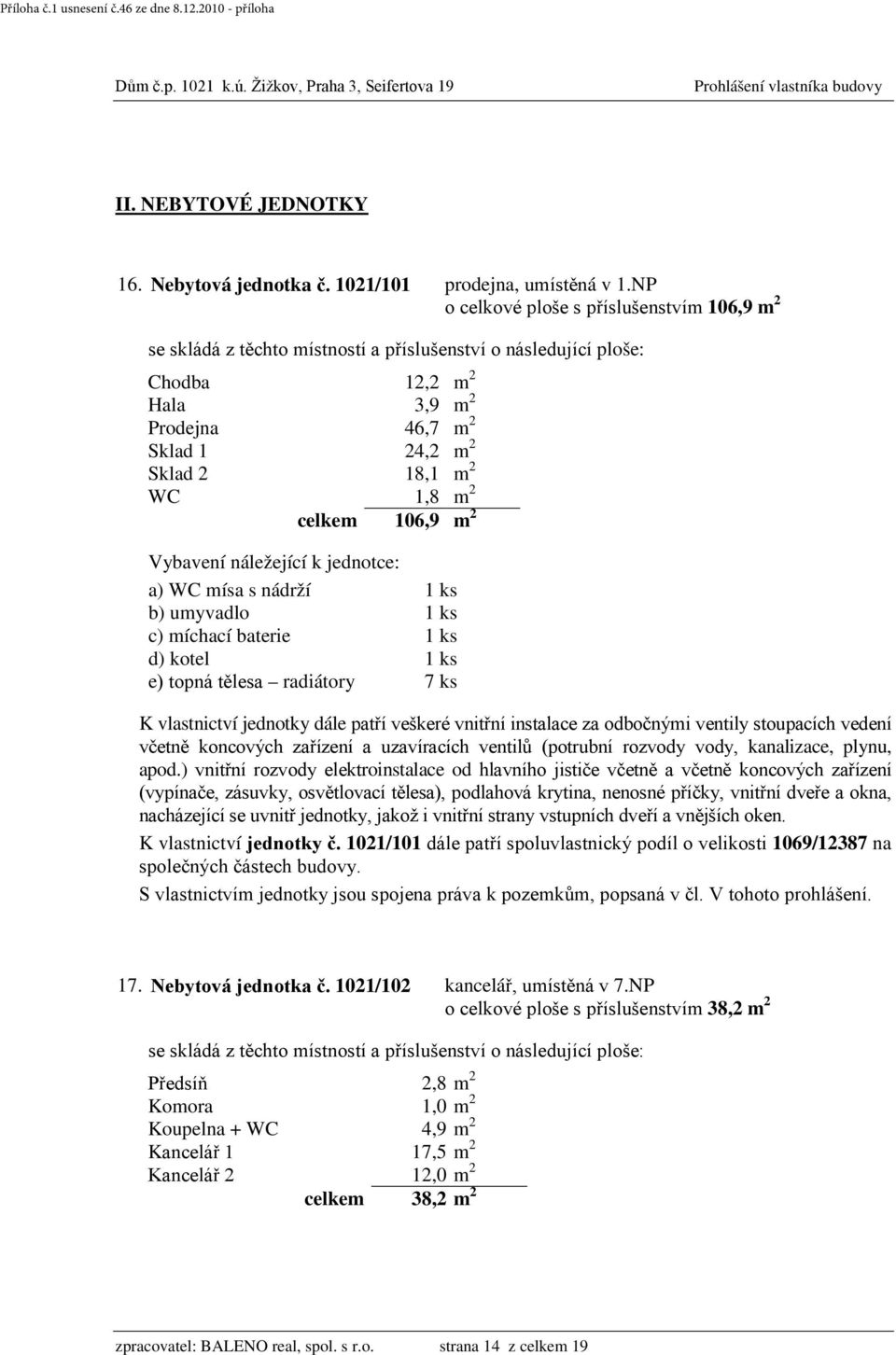 míchací baterie 1 ks d) kotel 1 ks e) topná tělesa radiátory 7 ks vedení včetně koncových zařízení a uzavíracích ventilů (potrubní rozvody vody, kanalizace, plynu, apod.