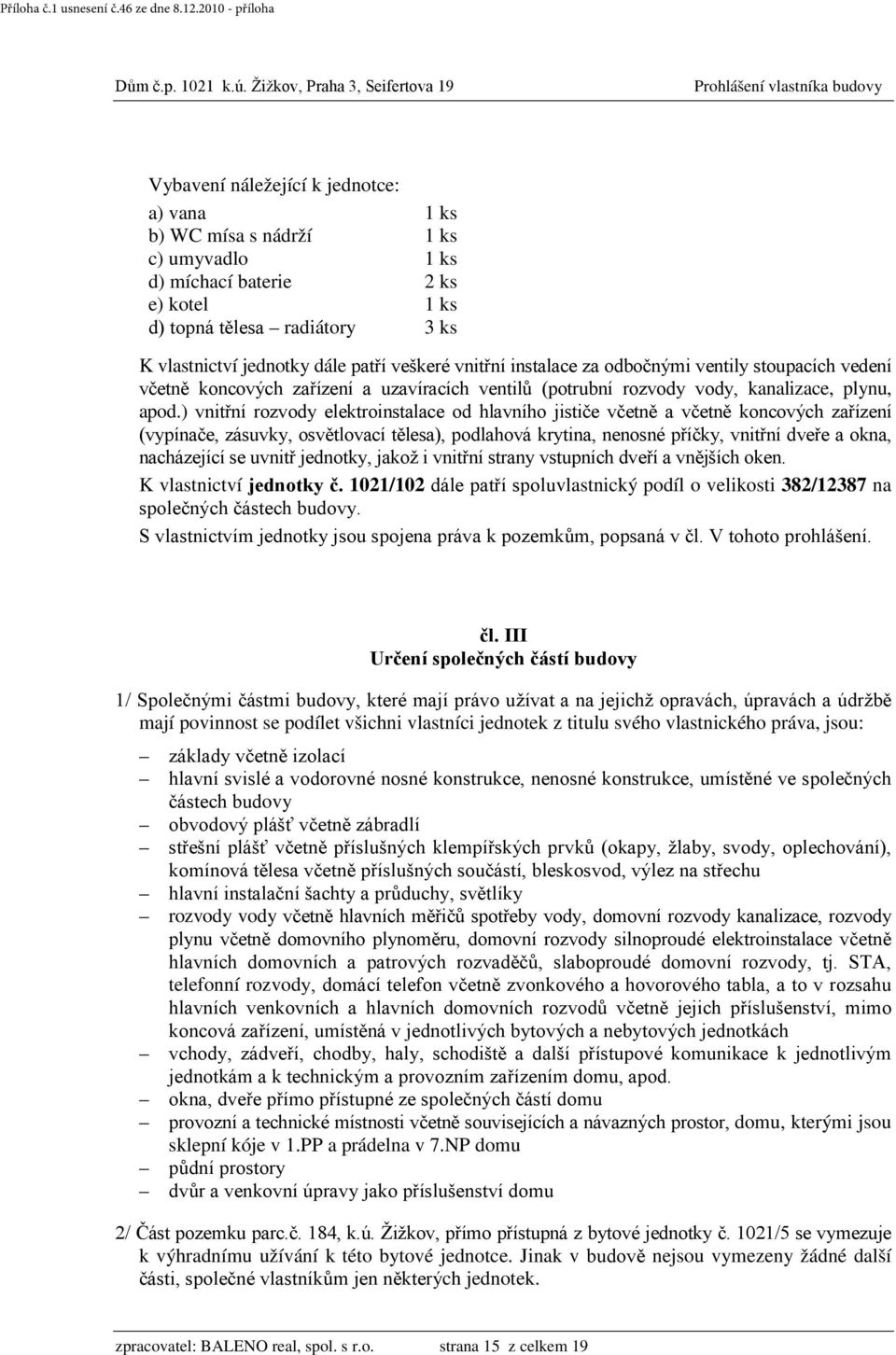 ) vnitřní rozvody elektroinstalace od hlavního jističe včetně a včetně koncových zařízení (vypínače, zásuvky, osvětlovací tělesa), podlahová krytina, nenosné příčky, vnitřní dveře a okna, nacházející