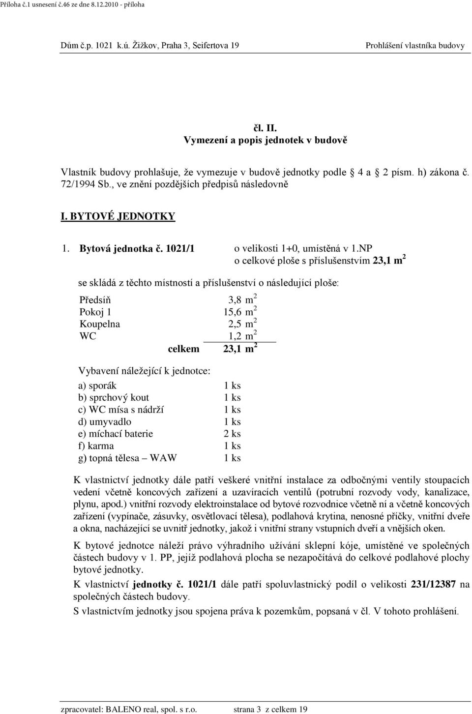 NP o celkové ploše s příslušenstvím 23,1 m 2 Předsíň 3,8 m 2 Pokoj 1 15,6 m 2 Koupelna 2,5 m 2 WC 1,2 m 2 celkem 23,1 m 2 b) sprchový kout 1 ks c) WC mísa s nádrží 1 ks e) míchací baterie 2 ks f)