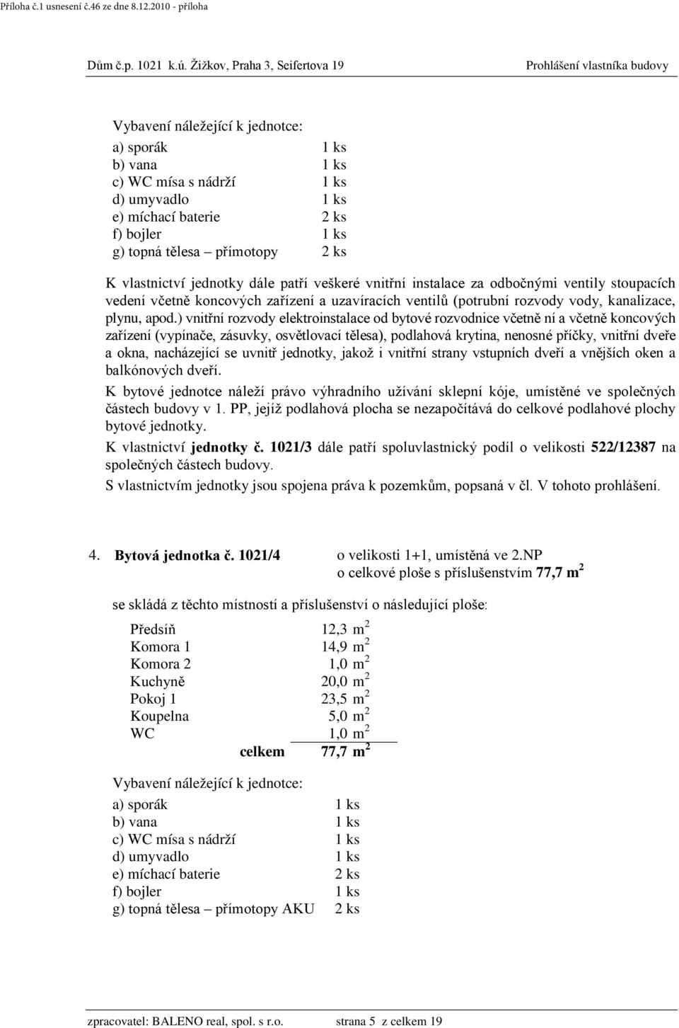 PP, jejíž podlahová plocha se nezapočítává do celkové podlahové plochy bytové jednotky. K vlastnictví jednotky č. 1021/3 dále patří spoluvlastnický podíl o velikosti 522/12387 na 4. Bytová jednotka č.