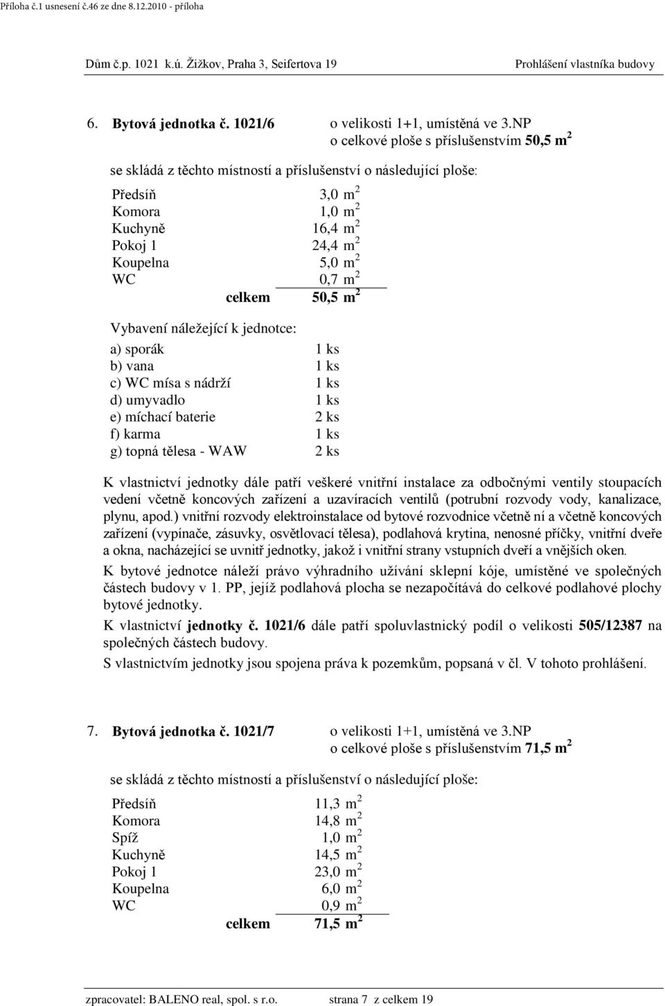 míchací baterie 2 ks f) karma 1 ks g) topná tělesa - WAW 2 ks K bytové jednotce náleží právo výhradního užívání sklepní kóje, umístěné ve společných částech budovy v 1.