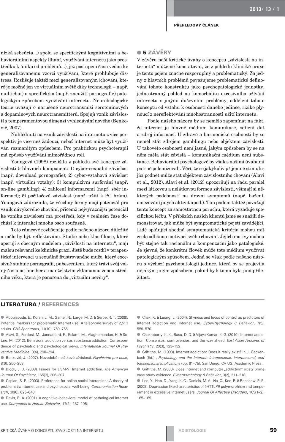 Rozlišuje taktéž mezi generalizovaným (chování, které je možné jen ve virtuálním svìtì díky technologii napø. multichat) a specifickým (napø.