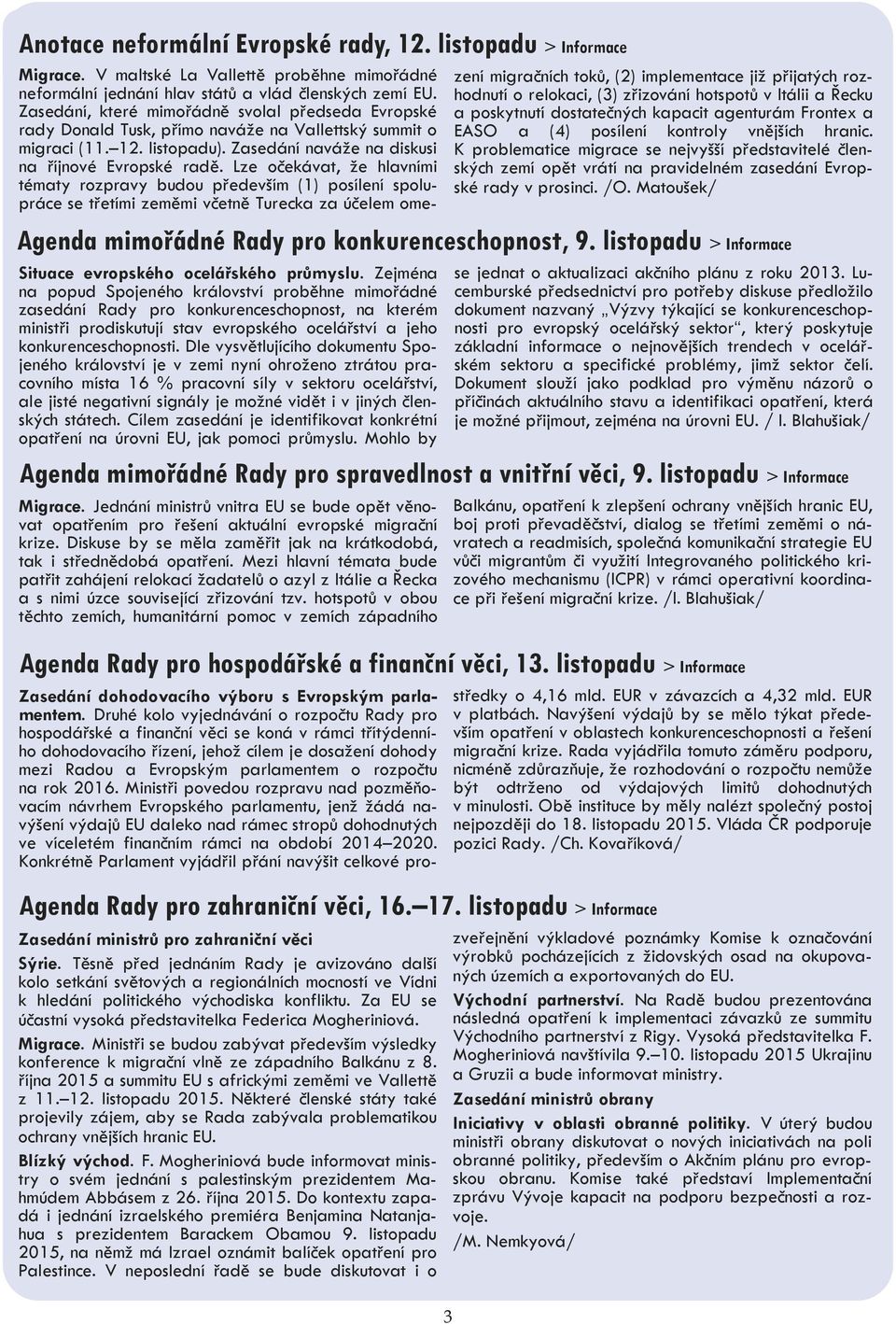 Lze očekávat, že hlavními tématy rozpravy budou především (1) posílení spolupráce se třetími zeměmi včetně Turecka za účelem omezení migračních toků, (2) implementace již přijatých rozhodnutí o