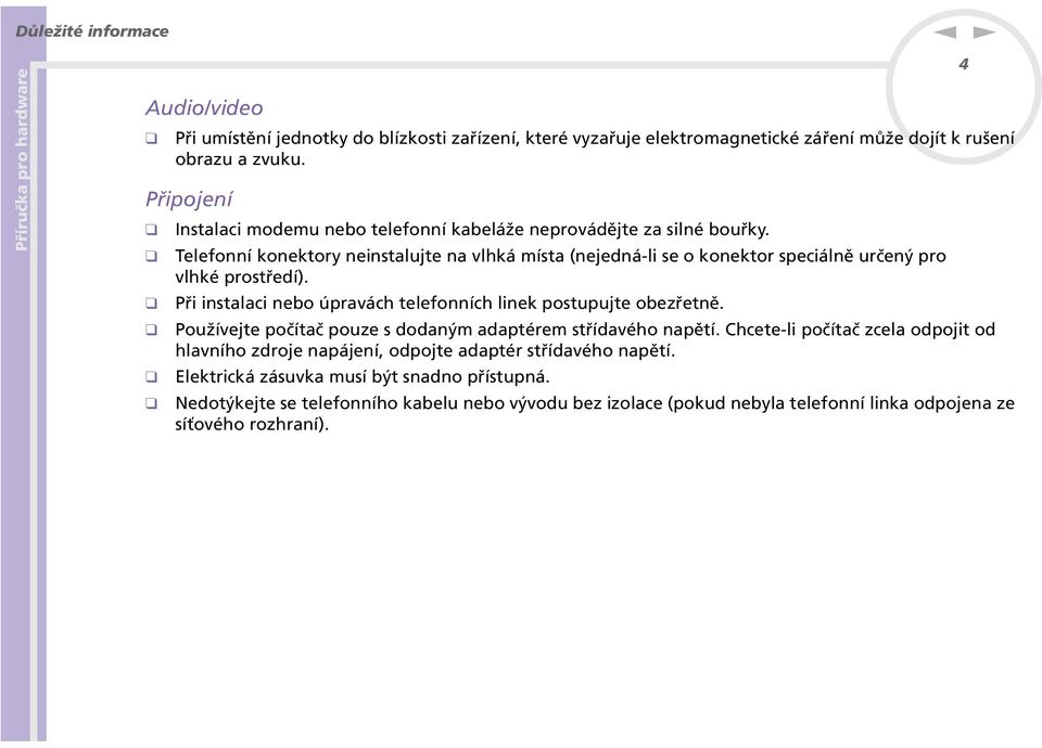 Telefoí koektory eistalujte a vlhká místa (ejedá-li se o koektor speciálě určeý pro vlhké prostředí). Při istalaci ebo úpravách telefoích liek postupujte obezřetě.