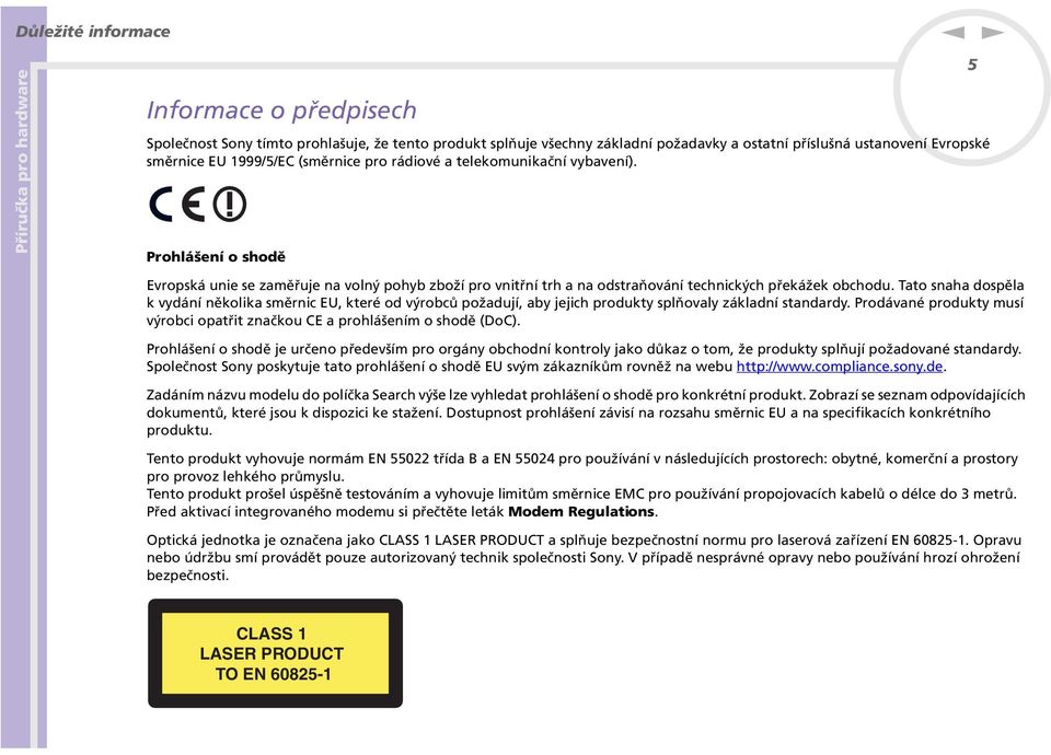 Tato saha dospěla k vydáí ěkolika směric EU, které od výrobců požadují, aby jejich produkty splňovaly základí stadardy. Prodávaé produkty musí výrobci opatřit začkou CE a prohlášeím o shodě (DoC).